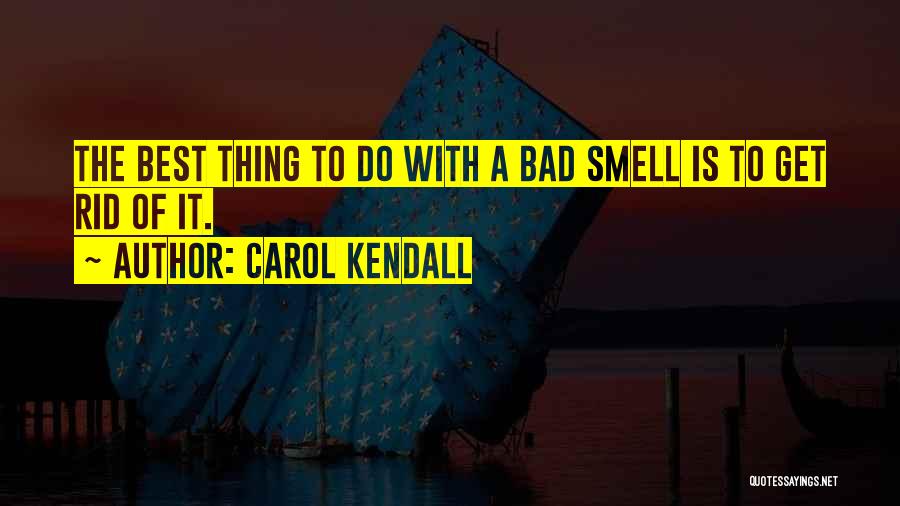 Carol Kendall Quotes: The Best Thing To Do With A Bad Smell Is To Get Rid Of It.