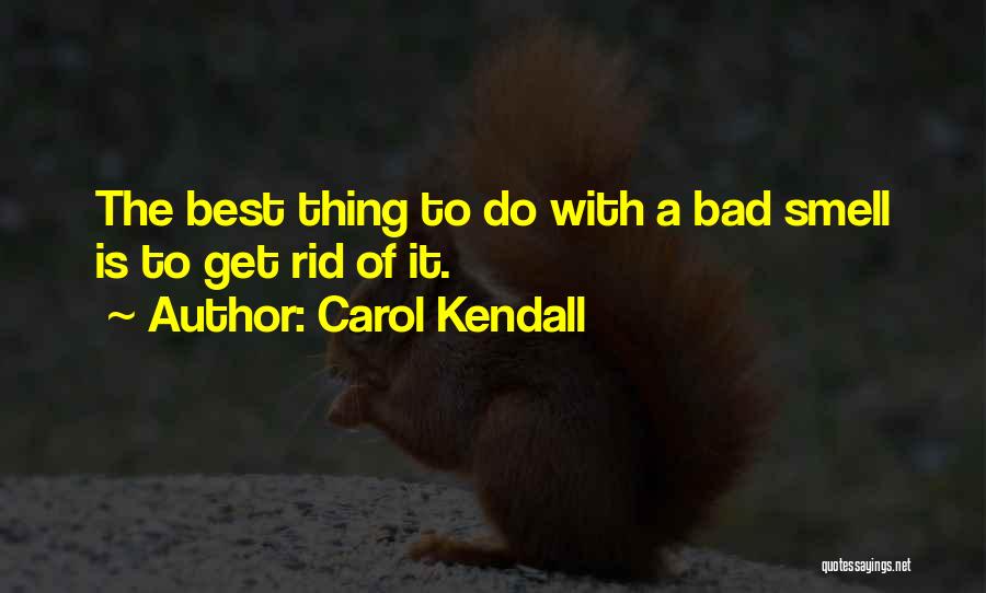 Carol Kendall Quotes: The Best Thing To Do With A Bad Smell Is To Get Rid Of It.