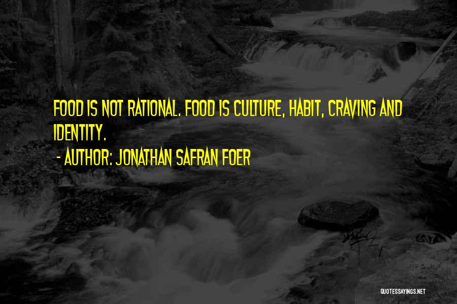 Jonathan Safran Foer Quotes: Food Is Not Rational. Food Is Culture, Habit, Craving And Identity.