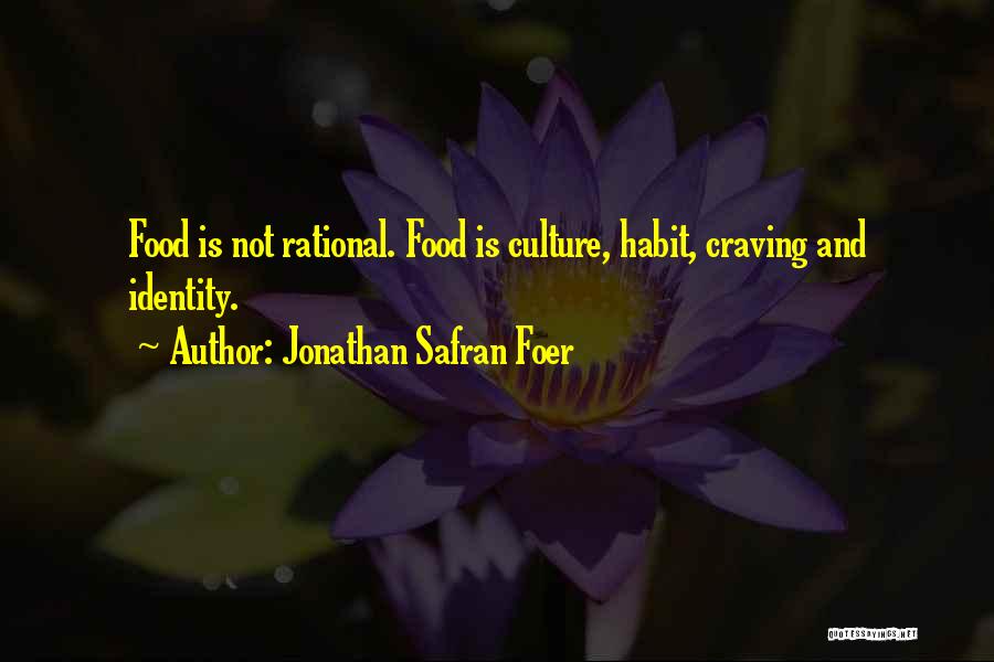 Jonathan Safran Foer Quotes: Food Is Not Rational. Food Is Culture, Habit, Craving And Identity.