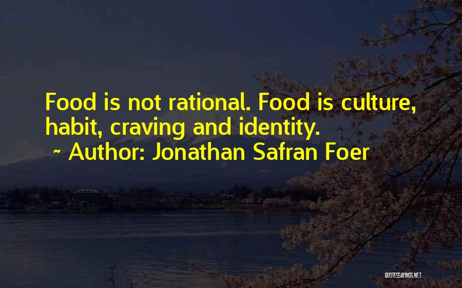 Jonathan Safran Foer Quotes: Food Is Not Rational. Food Is Culture, Habit, Craving And Identity.