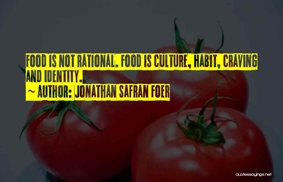 Jonathan Safran Foer Quotes: Food Is Not Rational. Food Is Culture, Habit, Craving And Identity.
