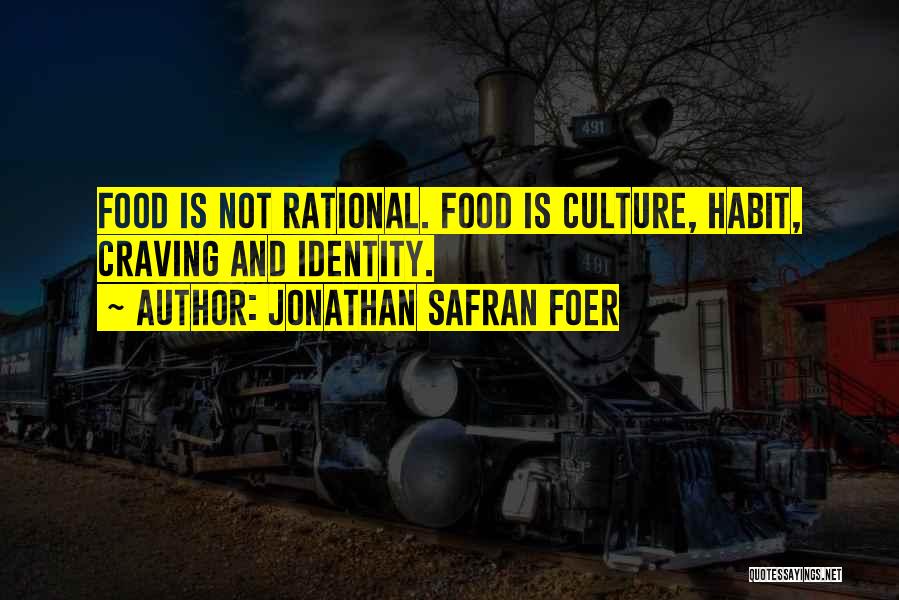 Jonathan Safran Foer Quotes: Food Is Not Rational. Food Is Culture, Habit, Craving And Identity.