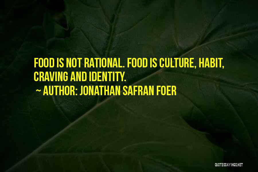 Jonathan Safran Foer Quotes: Food Is Not Rational. Food Is Culture, Habit, Craving And Identity.