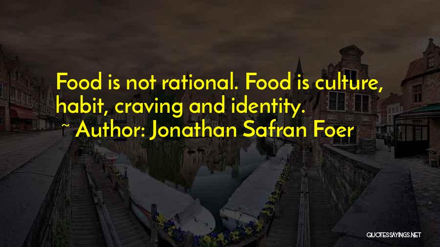 Jonathan Safran Foer Quotes: Food Is Not Rational. Food Is Culture, Habit, Craving And Identity.