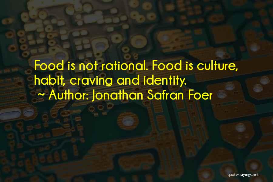 Jonathan Safran Foer Quotes: Food Is Not Rational. Food Is Culture, Habit, Craving And Identity.