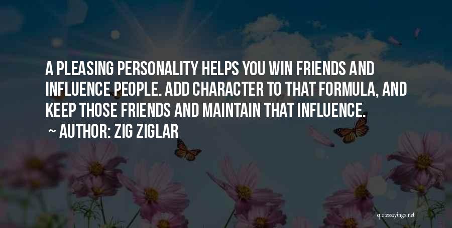 Zig Ziglar Quotes: A Pleasing Personality Helps You Win Friends And Influence People. Add Character To That Formula, And Keep Those Friends And