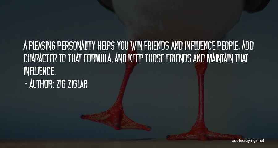 Zig Ziglar Quotes: A Pleasing Personality Helps You Win Friends And Influence People. Add Character To That Formula, And Keep Those Friends And