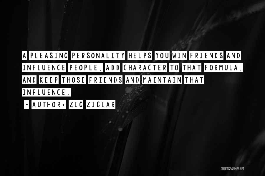 Zig Ziglar Quotes: A Pleasing Personality Helps You Win Friends And Influence People. Add Character To That Formula, And Keep Those Friends And