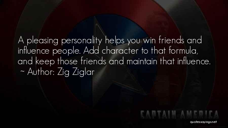 Zig Ziglar Quotes: A Pleasing Personality Helps You Win Friends And Influence People. Add Character To That Formula, And Keep Those Friends And