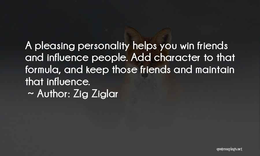 Zig Ziglar Quotes: A Pleasing Personality Helps You Win Friends And Influence People. Add Character To That Formula, And Keep Those Friends And