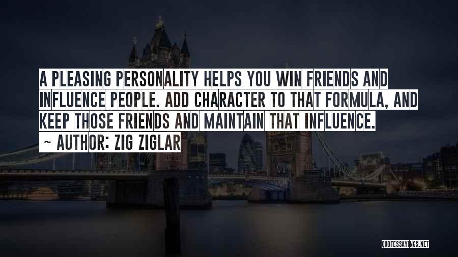 Zig Ziglar Quotes: A Pleasing Personality Helps You Win Friends And Influence People. Add Character To That Formula, And Keep Those Friends And