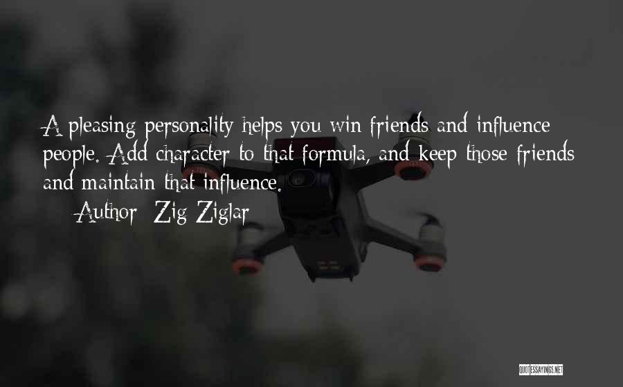 Zig Ziglar Quotes: A Pleasing Personality Helps You Win Friends And Influence People. Add Character To That Formula, And Keep Those Friends And