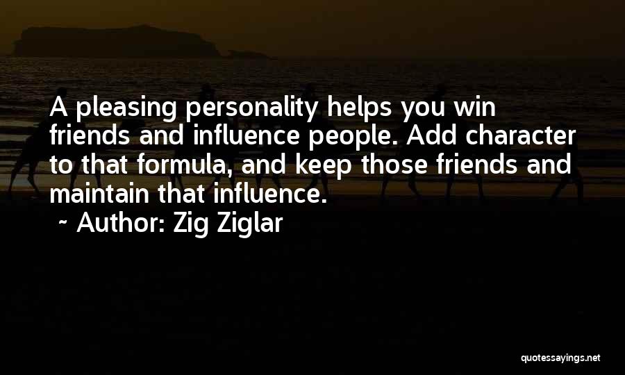 Zig Ziglar Quotes: A Pleasing Personality Helps You Win Friends And Influence People. Add Character To That Formula, And Keep Those Friends And