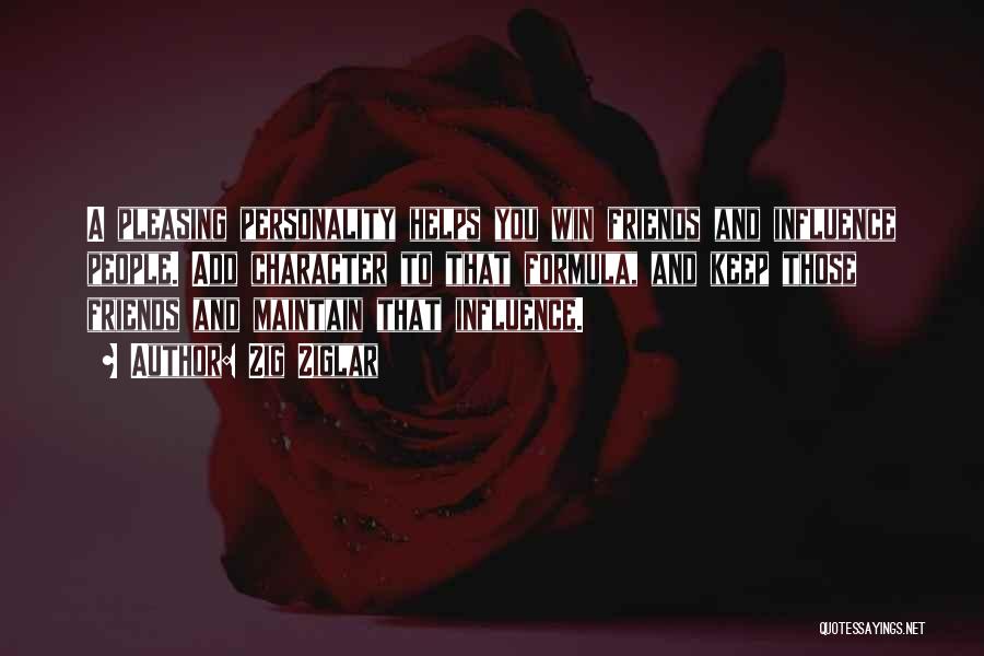 Zig Ziglar Quotes: A Pleasing Personality Helps You Win Friends And Influence People. Add Character To That Formula, And Keep Those Friends And