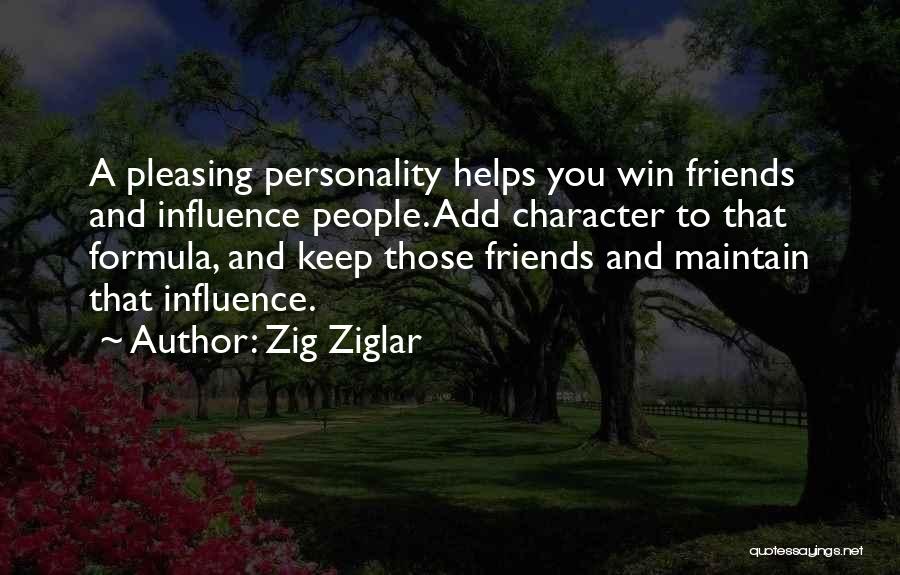Zig Ziglar Quotes: A Pleasing Personality Helps You Win Friends And Influence People. Add Character To That Formula, And Keep Those Friends And