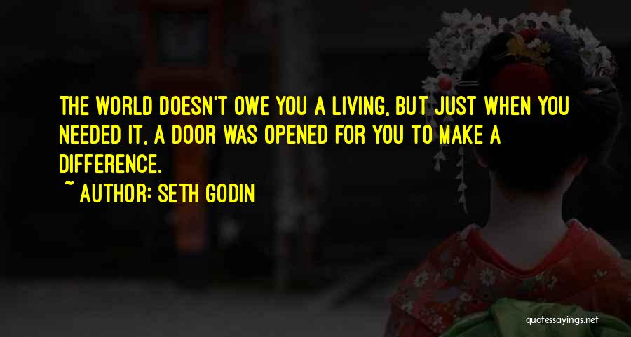 Seth Godin Quotes: The World Doesn't Owe You A Living, But Just When You Needed It, A Door Was Opened For You To