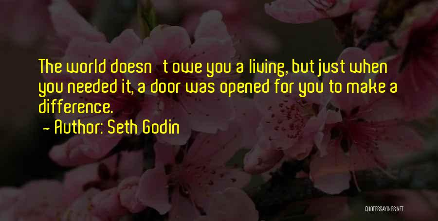 Seth Godin Quotes: The World Doesn't Owe You A Living, But Just When You Needed It, A Door Was Opened For You To