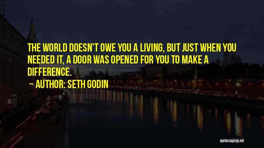 Seth Godin Quotes: The World Doesn't Owe You A Living, But Just When You Needed It, A Door Was Opened For You To
