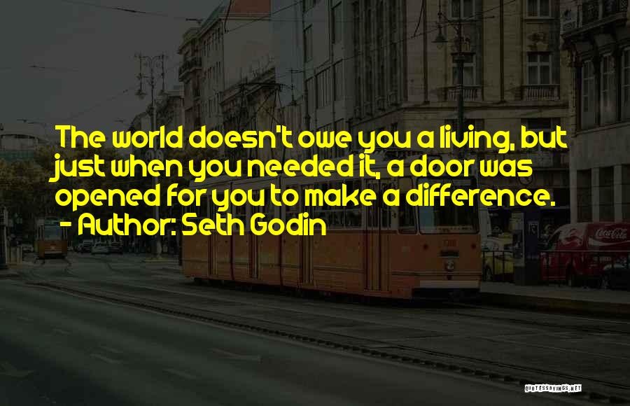 Seth Godin Quotes: The World Doesn't Owe You A Living, But Just When You Needed It, A Door Was Opened For You To