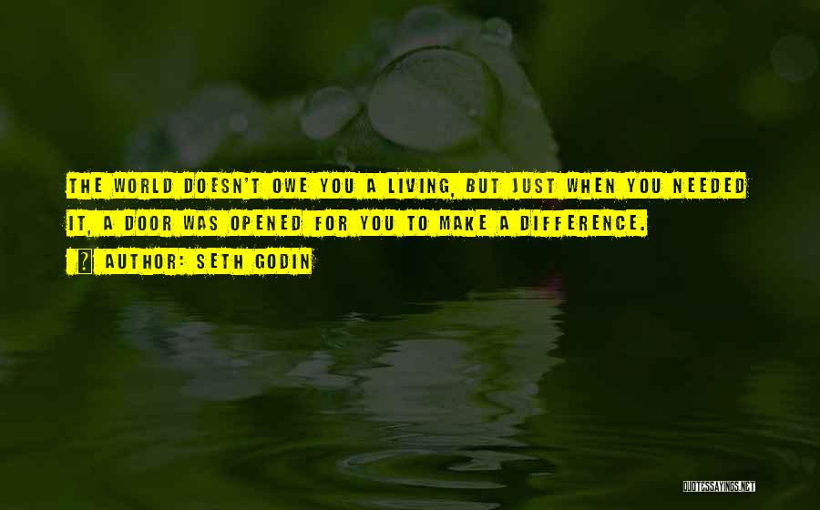 Seth Godin Quotes: The World Doesn't Owe You A Living, But Just When You Needed It, A Door Was Opened For You To