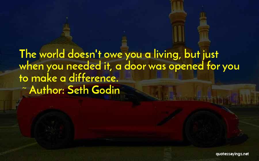 Seth Godin Quotes: The World Doesn't Owe You A Living, But Just When You Needed It, A Door Was Opened For You To