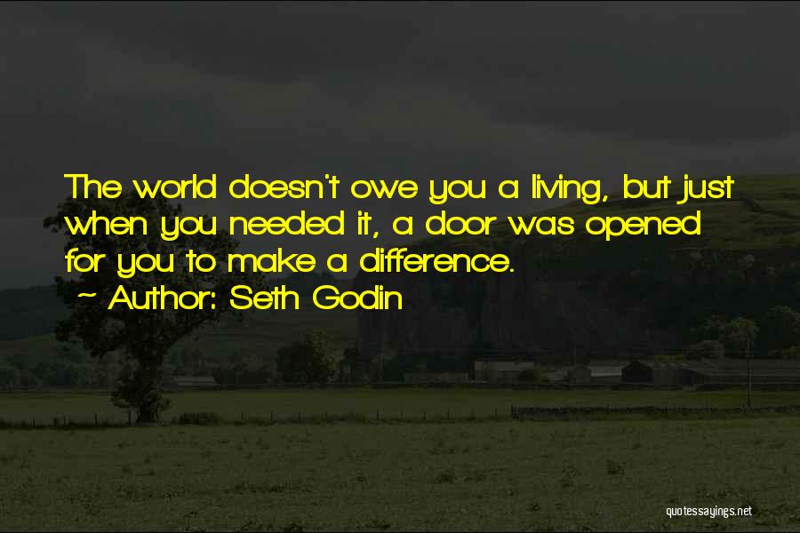 Seth Godin Quotes: The World Doesn't Owe You A Living, But Just When You Needed It, A Door Was Opened For You To