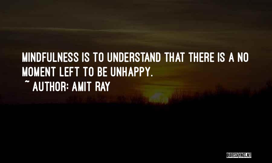 Amit Ray Quotes: Mindfulness Is To Understand That There Is A No Moment Left To Be Unhappy.