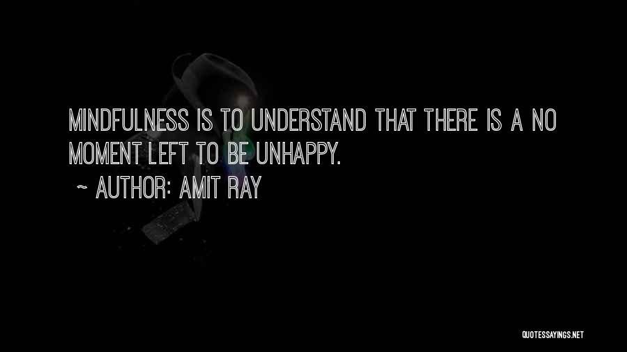 Amit Ray Quotes: Mindfulness Is To Understand That There Is A No Moment Left To Be Unhappy.