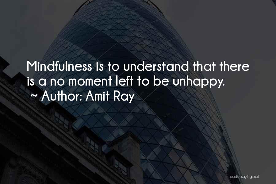 Amit Ray Quotes: Mindfulness Is To Understand That There Is A No Moment Left To Be Unhappy.