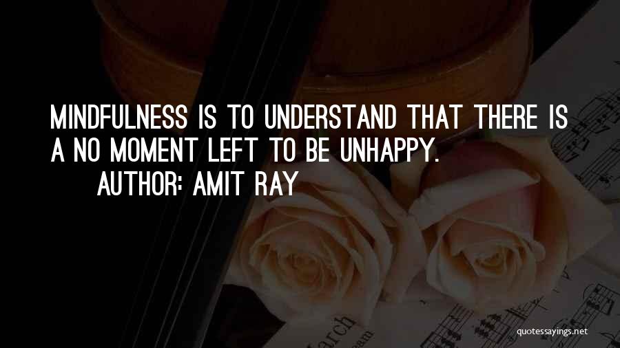 Amit Ray Quotes: Mindfulness Is To Understand That There Is A No Moment Left To Be Unhappy.