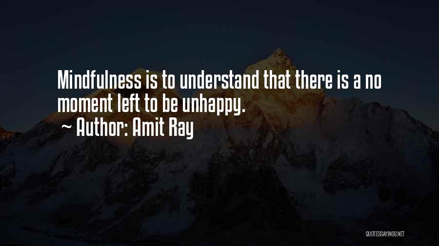 Amit Ray Quotes: Mindfulness Is To Understand That There Is A No Moment Left To Be Unhappy.