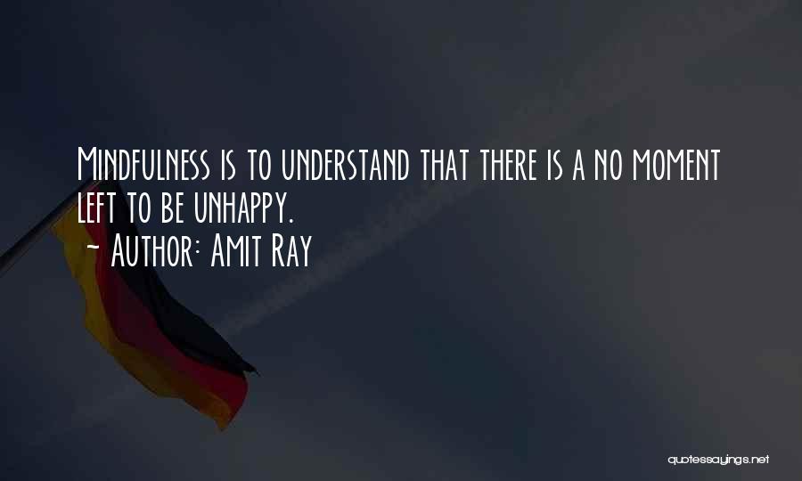 Amit Ray Quotes: Mindfulness Is To Understand That There Is A No Moment Left To Be Unhappy.