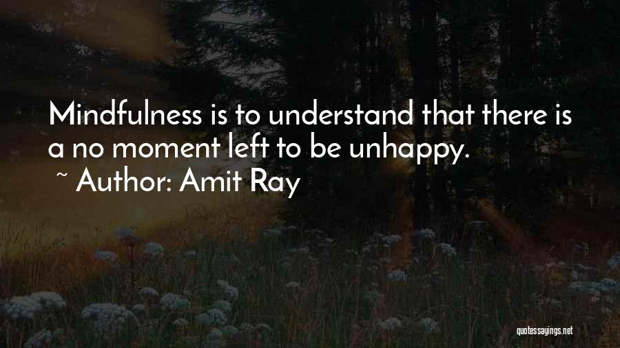 Amit Ray Quotes: Mindfulness Is To Understand That There Is A No Moment Left To Be Unhappy.