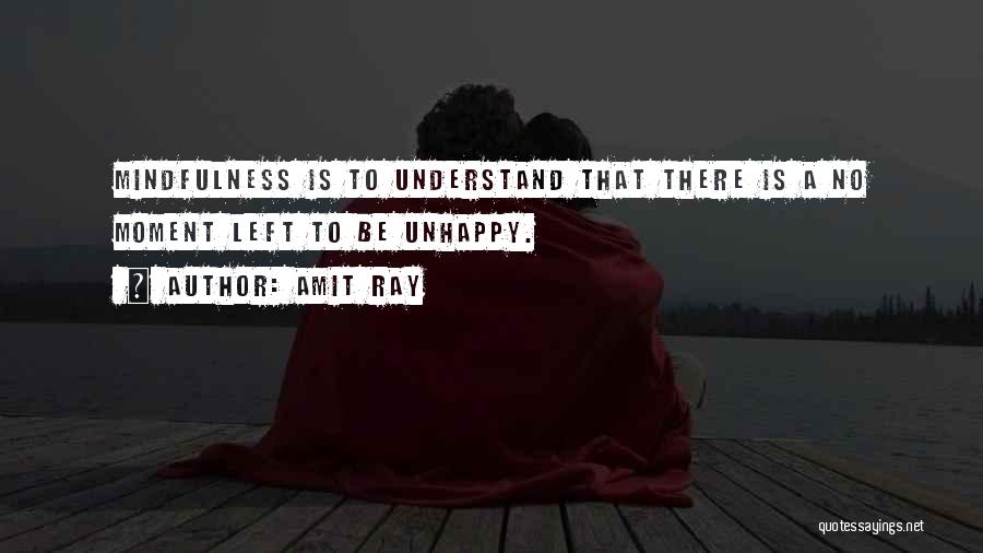 Amit Ray Quotes: Mindfulness Is To Understand That There Is A No Moment Left To Be Unhappy.