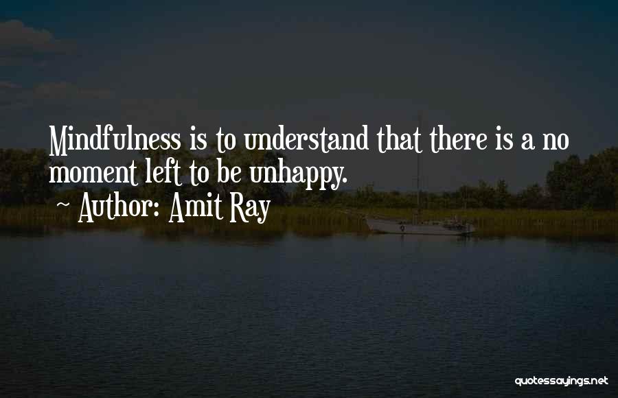 Amit Ray Quotes: Mindfulness Is To Understand That There Is A No Moment Left To Be Unhappy.