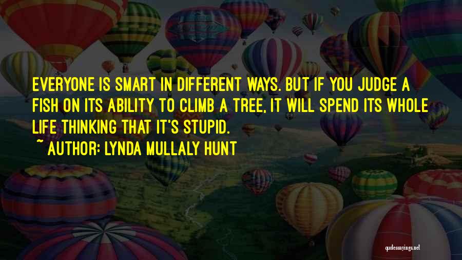 Lynda Mullaly Hunt Quotes: Everyone Is Smart In Different Ways. But If You Judge A Fish On Its Ability To Climb A Tree, It