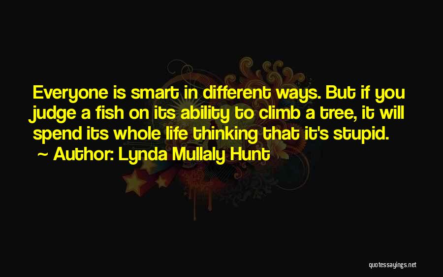 Lynda Mullaly Hunt Quotes: Everyone Is Smart In Different Ways. But If You Judge A Fish On Its Ability To Climb A Tree, It