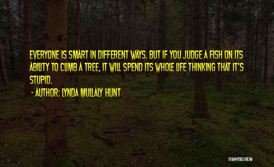 Lynda Mullaly Hunt Quotes: Everyone Is Smart In Different Ways. But If You Judge A Fish On Its Ability To Climb A Tree, It