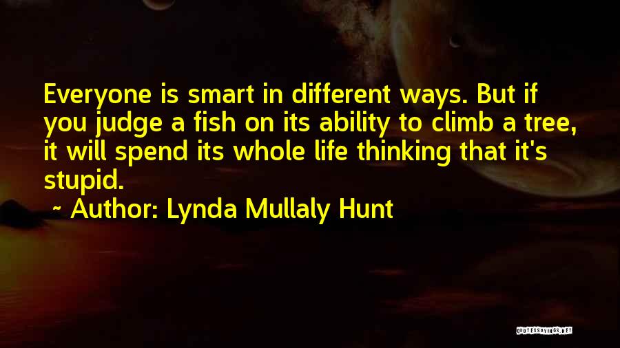Lynda Mullaly Hunt Quotes: Everyone Is Smart In Different Ways. But If You Judge A Fish On Its Ability To Climb A Tree, It