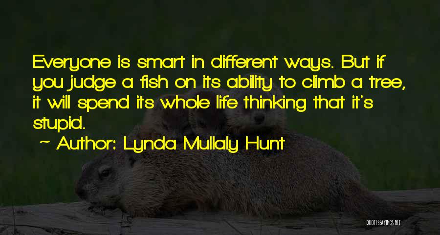 Lynda Mullaly Hunt Quotes: Everyone Is Smart In Different Ways. But If You Judge A Fish On Its Ability To Climb A Tree, It