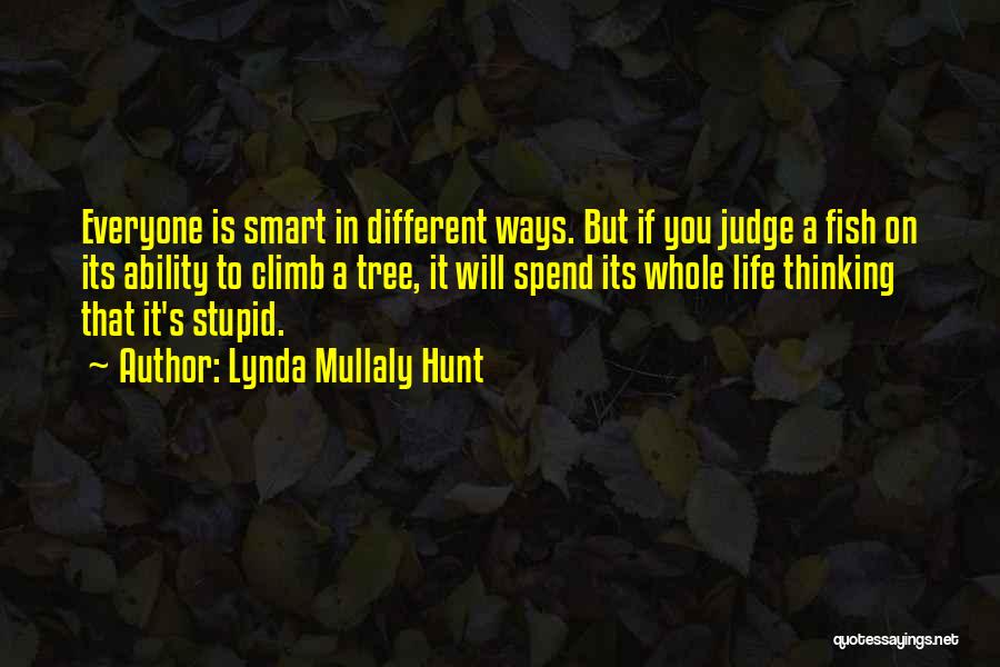 Lynda Mullaly Hunt Quotes: Everyone Is Smart In Different Ways. But If You Judge A Fish On Its Ability To Climb A Tree, It
