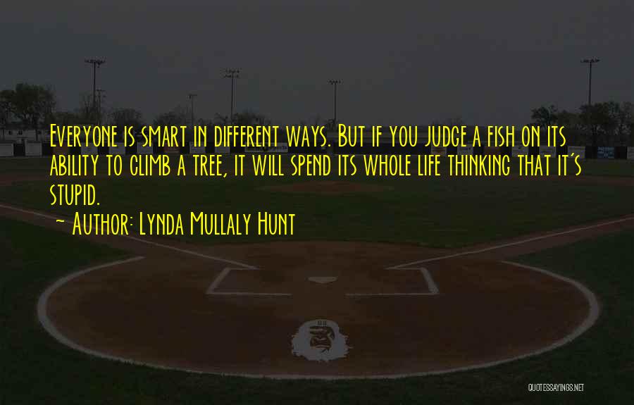 Lynda Mullaly Hunt Quotes: Everyone Is Smart In Different Ways. But If You Judge A Fish On Its Ability To Climb A Tree, It