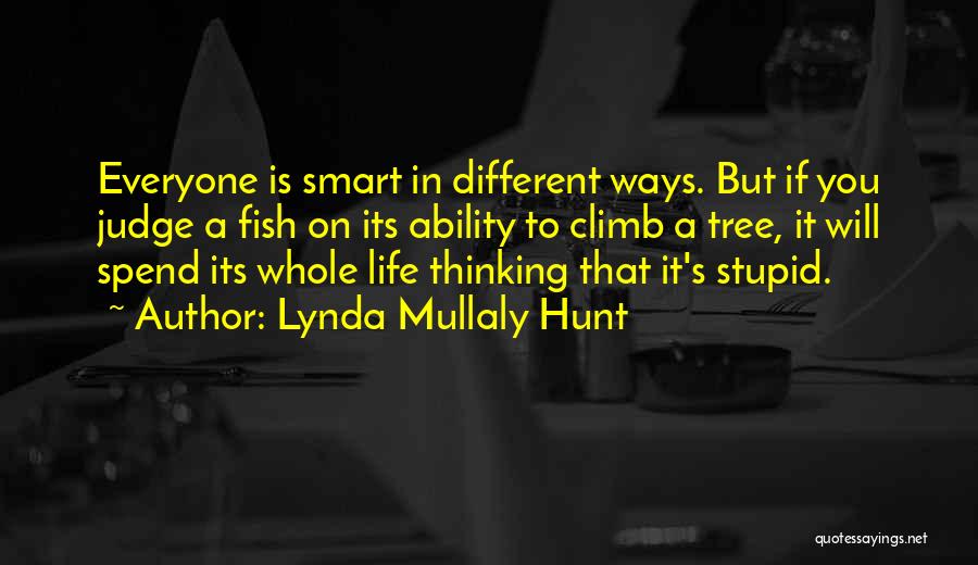 Lynda Mullaly Hunt Quotes: Everyone Is Smart In Different Ways. But If You Judge A Fish On Its Ability To Climb A Tree, It