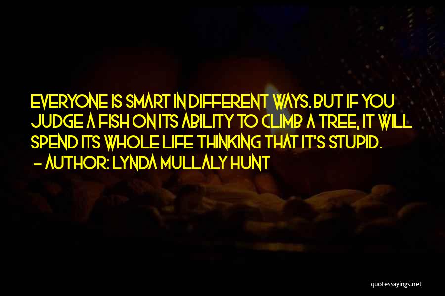 Lynda Mullaly Hunt Quotes: Everyone Is Smart In Different Ways. But If You Judge A Fish On Its Ability To Climb A Tree, It