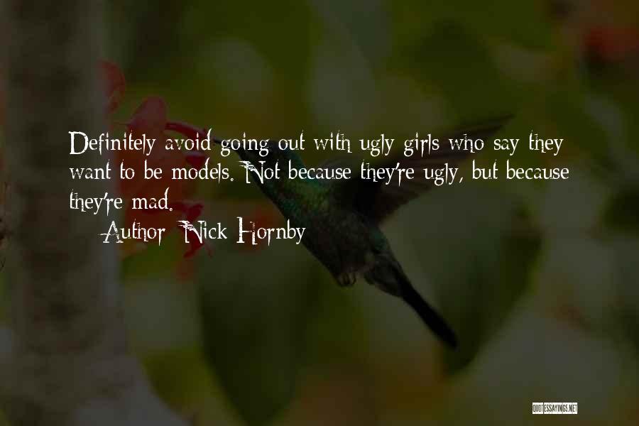 Nick Hornby Quotes: Definitely Avoid Going Out With Ugly Girls Who Say They Want To Be Models. Not Because They're Ugly, But Because