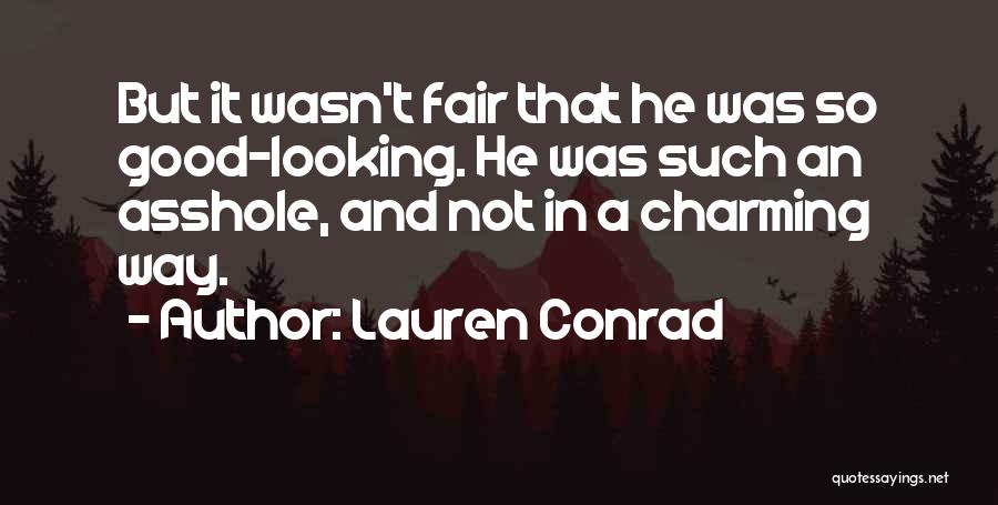 Lauren Conrad Quotes: But It Wasn't Fair That He Was So Good-looking. He Was Such An Asshole, And Not In A Charming Way.