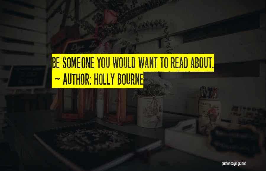 Holly Bourne Quotes: Be Someone You Would Want To Read About.