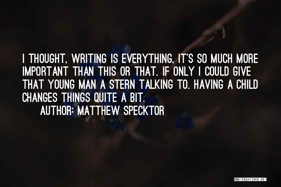 Matthew Specktor Quotes: I Thought, Writing Is Everything, It's So Much More Important Than This Or That. If Only I Could Give That