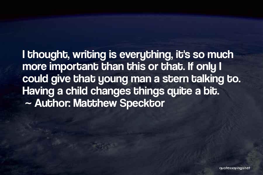 Matthew Specktor Quotes: I Thought, Writing Is Everything, It's So Much More Important Than This Or That. If Only I Could Give That